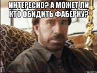 Интересно? А может ли кто обидить Фаберку? 