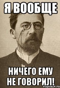 я вообще ничего ему не говорил!