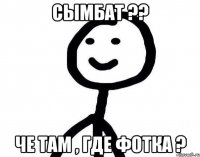 Сымбат ?? Че там , где фотка ?