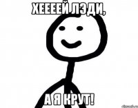 Хеееей лэди, а я крут!