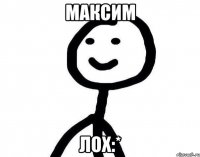 Максим лох:*