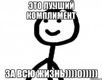 это лучший комплимент за всю жизнь))))0)))))