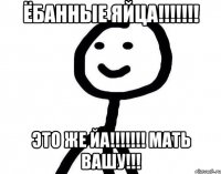 Ёбанные яйца!!!!!!! Это же ЙА!!!!!!! Мать вашу!!!