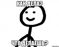 как дела? что делаешь?