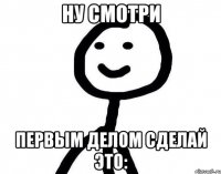 Ну смотри первым делом сделай это: