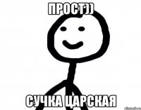 Прост)) сучка царская