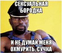 Сексуальная бородка И не думай меня охмурить, сучка