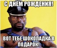 С днём рождения! Вот тебе шоколадка в подарок!