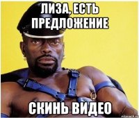 ЛИЗА, ЕСТЬ ПРЕДЛОЖЕНИЕ СКИНЬ ВИДЕО