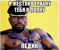 Я жестоко трахну тебя в попку Педик