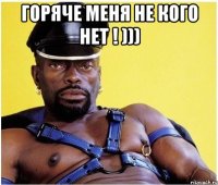 Горяче меня не кого нет ! ))) 