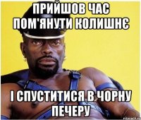 прийшов час пом'янути колишнє і спуститися в чорну печеру