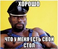 хорошо что у меня есть свой стол