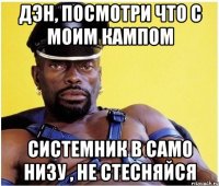 Дэн, посмотри что с моим кампом системник в само низу , не стесняйся