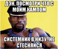 Дэн, посмотри что с моим кампом системник в низу , не стесняйся