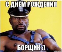 С Днём Рождения Борщик :)