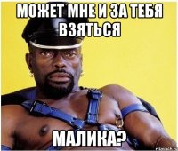 Может мне и за тебя взяться Малика?
