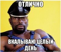 отлично вкалываю целый день