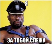 я за тобой слежу