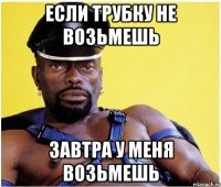Если трубку не возьмешь Завтра у меня возьмешь