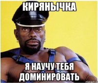 кирянычка я научу тебя доминировать
