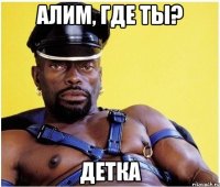 Алим, где ты? детка