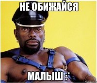 Не обижайся малыш :*