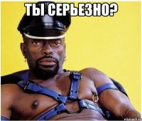 Ты серьезно? 