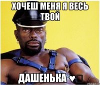 хочеш меня я весь твой дашенька ♥♡