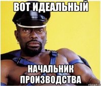 Вот идеальный начальник производства