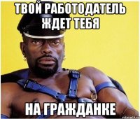 твой работодатель ждет тебя НА ГРАЖДАНКЕ