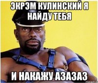 Экрэм Кулинский я найду тебя и накажу азазаз