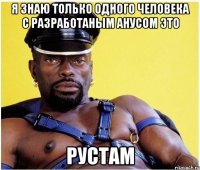 Я знаю только одного человека с разработаным анусом это Рустам