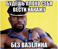 Будешь плохо себя вести накажу Без вазелина