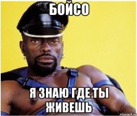 бойсо я знаю где ты живешь