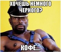 Хочешь немного черного? Кофе....