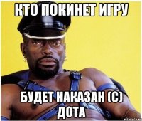 Кто покинет игру Будет наказан (с) Дота