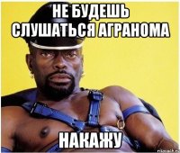 не будешь слушаться агранома накажу