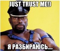 Just trust me!) Я разбираюсь....