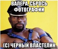 Валера, сбрось фотографии (с) Черный властелин
