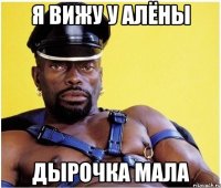 я вижу у алёны дырочка мала