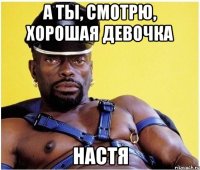 А ты, смотрю, хорошая девочка Настя