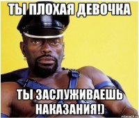 ты плохая девочка ты заслуживаешь наказания!)
