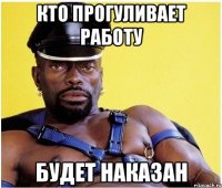 Кто прогуливает работу Будет наказан