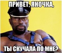 Привет, Яночка, Ты скучала по мне?