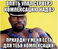 опять упал сервер? Компенсацию надо? Приходи! У меня есть для тебя компенсация!