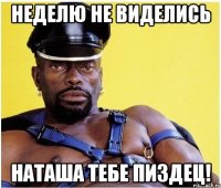 Неделю не виделись Наташа тебе пиздец!