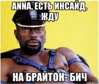 Anna, есть инсайд, жду На Брайтон- Бич