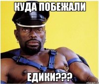 Куда побежали Едики???