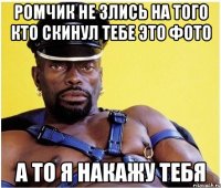 Ромчик не злись на Того кто скинул тебе это фото А то я накажу тебя